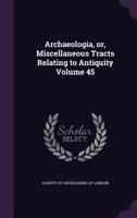 Archaeologia, Or, Miscellaneous Tracts Relating to Antiquity Volume 45 333787018X Book Cover