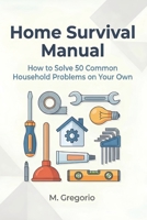 Home Survival Manual: A practical DIY guide for beginners. Fix 50 household problems yourself: plumbing, electrical issues, malfunctions, and ... instructions to save time and money. B0GCDPRFPL Book Cover