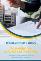 The Beginner’s Guide To Commercial Real Estate Investing: Unlock Your Path to Wealth Through Smart Real Estate Strategies B0DVDHZ6Y4 Book Cover