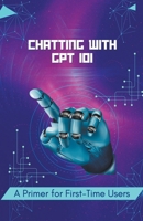 Chatting with GPT 101: A Primer for First-Time Users (Chat Gpt New Version) B0CWJC9998 Book Cover