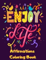 Affirmations Coloring Book: Enjoy Life Positive Affirmation Coloring Book for Adults with Life Purpose Money Mindset & Daily Gratitude Quotes - Un B087S861CV Book Cover