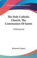 The Holy Catholic Church, The Communion Of Saints: A Discourse 1163276480 Book Cover