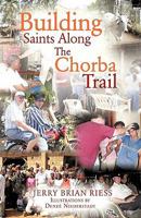 BUILDING SAINTS ALONG THE CHORBA TRAIL 1612150357 Book Cover