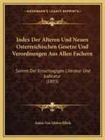 Index Der Alteren Und Neuen Osterreichischen Gesetze Und Verordnungen Aus Allen Fachern: Sammt Der Einschlagigen Literatur Und Judicatur (1893) 1166798968 Book Cover