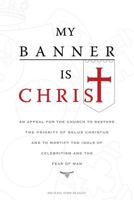 My Banner is Christ: An Appeal for the Church to Restore the Priority of Solus Christus and to Mortify the Idols of Celebritism and the Fear of Man 1935358103 Book Cover