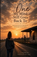 The One My Mind Still Goes Back To: A book about the love that ended, but never really left B0HG3JVLRJ Book Cover
