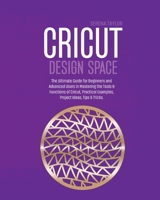 Cricut Design Space: The Ultimate Guide for Beginners and Advanced Users in Mastering the Tools & Functions of Cricut, Practical Examples, Project Ideas, Tips & Tricks 1802089403 Book Cover