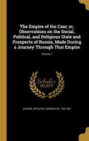 The Empire of the Czar, Vol. 1 of 3: Or, Observations on the Social, Political, and Religious State and Prospects of Russia, Made During a Journey Through That Empire (Classic Reprint) 1362124109 Book Cover