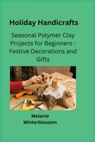 Holiday Handicrafts: Seasonal Polymer Clay Projects for Beginners - Festive Decorations and Gifts 1806251949 Book Cover