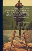 A Treatise On the Principal Mathematical Instruments Employed in Surveying, Levelling, and Astronomy: Explaining Their Construction, Adjustments, and Use: With an Appendix, and Tables 1021638366 Book Cover