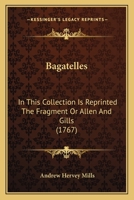 Bagatelles: In This Collection Is Reprinted The Fragment Or Allen And Gills 1436784794 Book Cover