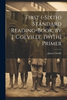 First (-Sixth) Standard Reading-Book, by J. Colville. [With] Primer 1022490990 Book Cover