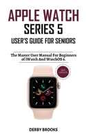 Apple Watch Series 5 User's Guide for Seniors: The Master User Manual for Beginners, of iWatch and WatchOS 6 165308667X Book Cover