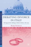 Debating Divorce in Italy: Marriage and the Making of Modern Italians, 1860-1974 1349533920 Book Cover