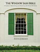 The Window Sash Bible: A A Guide to Maintaining and Restoring Old Wood Windows 1505299144 Book Cover