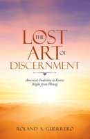 The Lost Art of Discernment: America's Inability to Know Right from Wrong 1665707313 Book Cover
