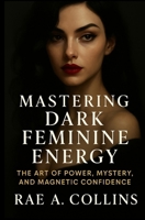 MASTERING DARK FEMININE ENERGY: The Art of Power, Mystery, and Magnetic Confidence B0FWX9KM79 Book Cover