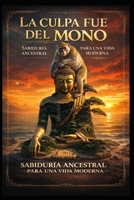 La Culpa Fue del Mono: sabiduría ancestral para una vida moderna (Spanish Edition) B0GN9QMHRD Book Cover