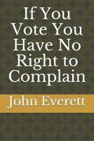If You Vote You Have No Right to Complain 1519023227 Book Cover