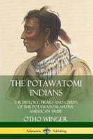 The Potawatomi Indians: The History, Trails and Chiefs of the Potawatomi Native American Tribe 0359747515 Book Cover
