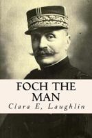 Foch the Man: A Life of the Supreme Commander of the Allied Armies 1530020719 Book Cover