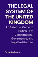 The Legal System of the United Kingdom: An Essential Guide to British Law, Constitutional Governance, and Legal Institutions B0GFF3SPZK Book Cover