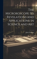 The Microroscope its Revelations and Applications in Science and Art 0469866144 Book Cover