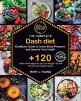 The Complete Dash Diet Cookbook Guide to Lower Blood Pressure and Improve Your Health: Lose Your Weight Fast with +120 Dash Diet Recipes for Flavorful Low-Sodium Meals. B08YQFT1Z6 Book Cover