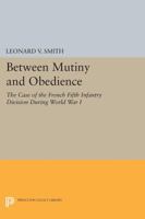 Between Mutiny and Obedience: The Case of the French Fifth Infantry Division During World War I 0691033048 Book Cover