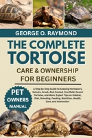 THE COMPLETE TORTOISE CARE & OWNERSHIP FOR BEGINNERS: A Step by Step Guide to Keeping Hermann’s, Sulcata, Greek, Red-Footed, Horsfield, Desert ... Nutrition, Health, Care, and Interaction B0FSR8XSGS Book Cover