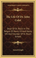 The life of Dr. John Colet, dean of St. Paul's in the reigns of K. Henry VII and K. Henry VIII and founder of St. Paul's school: with an appendix, ... of the foundation, and several original pap 1013663411 Book Cover