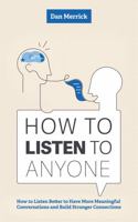 How to Listen to Anyone: How to Listen Better to Have More Meaningful Conversations and Build Stronger Connections (The Essential Communication ... Conversations, Connections, and Influence) B0FC5WYNYH Book Cover