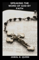 Speaking the Word of God by Faith: What the Bible says about speaking life, the Word of God and faith 1798542188 Book Cover