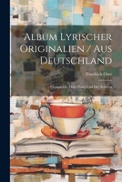 Album Lyrischer Originalien / Aus Deutschland: Oesterreich, Dem Elsass Und Der Schweiz 1022591630 Book Cover