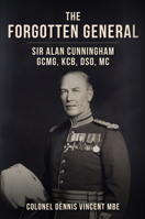 The Forgotten General: Sir Alan Cunningham Gcmg, Kcb, Dso, MC 1398113999 Book Cover