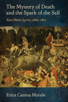 The Mystery of Death and the Spark of the Self: East Slavic Lyrics, 1669–1812 1501788450 Book Cover