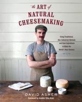 The Art of Natural Cheesemaking: Using Traditional, Non-Industrial Methods and Raw Ingredients to Make the World's Best Cheeses 1603585788 Book Cover