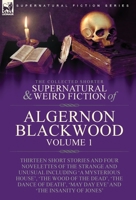 The Collected Shorter Supernatural & Weird Fiction of Algernon Blackwood: Volume 1-Thirteen Short Stories and Four Novelettes of the Strange and ... 'May Day Eve' and 'The Insanity of Jones' 1915234905 Book Cover