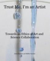 Trust Me, I'm an Artist- Towards an Ethics of Art and Science Collaboration B01FEKWCP6 Book Cover