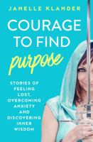 Courage to Find Purpose: Stories of Feeling Lost, Overcoming Anxiety, and Discovering Inner Wisdom 1735519812 Book Cover