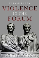 Violence in the Forum: Factional Struggles in Ancient Rome (133–78 BC) 1636244475 Book Cover