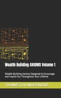 Wealth Building AXIOMS Volume 1: Wealth Building Axioms Designed to Encourage and Inspire You Throughout Your Lifetime (Part of the Real Estate & Finance 360 Degrees Series of Books) 1953994180 Book Cover