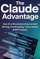 The Claude Advantage: How AI is Revolutionizing Content Writing, Proofreading, Transcription & BPO Careers B0GW5M2SFM Book Cover