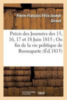 Pra(c)Cis Des Journa(c)Es Des 15, 16, 17 Et 18 Juin 1815; Ou Fin de La Vie Politique de N. Buonaparte 2013342977 Book Cover