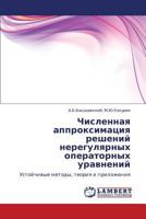 Chislennaya approksimatsiya resheniy neregulyarnykh operatornykh uravneniy: Ustoychivye metody, teoriya i prilozheniya 3847329324 Book Cover