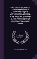 Catlin's Notes of Eight Years' Travels and Residence in Europe with His North American Indian Collection: With Anecdotes and Incidents of the Travels 1408642603 Book Cover