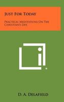 Just For Today: Practical Meditations On The Christian's Life 1258327740 Book Cover