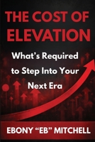 The Cost Of Elevation: What's Required To Step Into Your Next Era B0GWQ3TXKN Book Cover