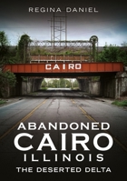 Abandoned Cairo, Illinois: The Deserted Delta (Abandoned Union) 1634996267 Book Cover
