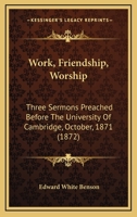 Work, Friendship, Worship: Three Sermons Preached Before The University Of Cambridge, October, 1871 1437366678 Book Cover